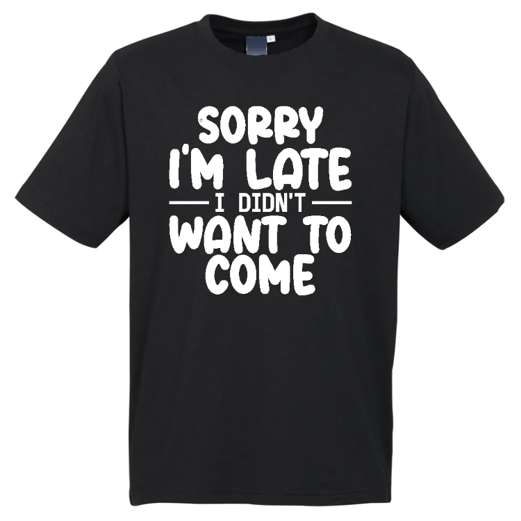 Sorry I'm Late I Didn't Want To Come T-Shirt
