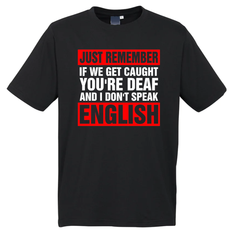 Just Remember If We Get Caught You're Deaf And I Don't Speak English T-Shirt